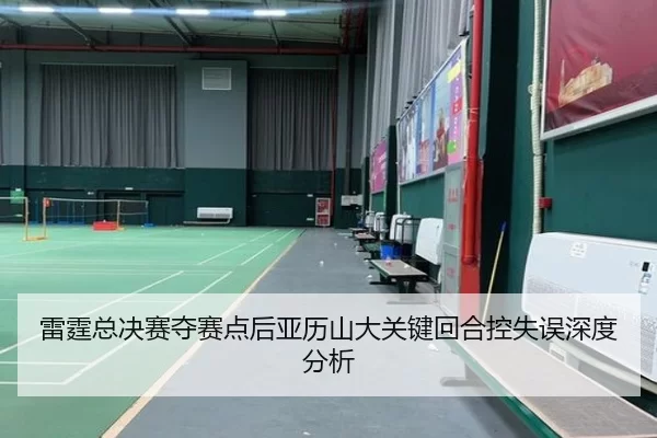 雷霆总决赛夺赛点后亚历山大关键回合控失误深度分析